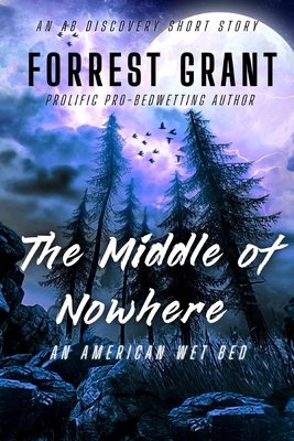 The Middle of Nowhere: An American Wet Bed: An ABDL/Sissy Baby/Bedwetting story - Grant, Florence, and Bent, Rosalie (Editor), and Bent, Michael (Editor)