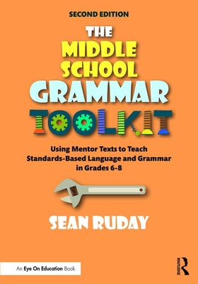 The Middle School Grammar Toolkit: Using Mentor Texts to Teach Standards-Based Language and Grammar in Grades 6-8 - Ruday, Sean