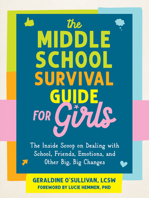 The Middle School Survival Guide for Girls: The Inside Scoop on Dealing with School, Friends, Emotions, and Other Big, Big Changes - O'Sullivan, Geraldine, Lcsw, and Hemmen, Lucie, PhD (Foreword by)
