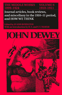 The Middle Works of John Dewey, Volume 6, 1899-1924: Journal Articles, Book Reviews, Miscellany in the 1910-1911 Period, and How We Think Volume 6