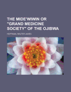 The Mide'wiwin or Grand Medicine Society of the Ojibwa