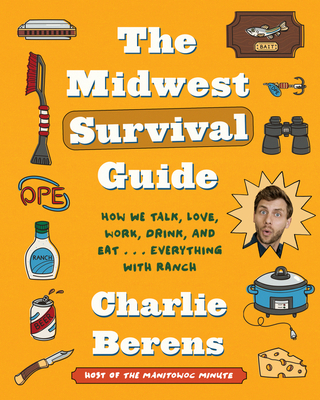 The Midwest Survival Guide: How We Talk, Love, Work, Drink, and Eat... Everything with Ranch: How We Talk, Love, Work, Drink, and Eat... Everything with Ranch - Berens, Charlie