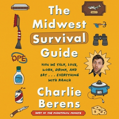 The Midwest Survival Guide: How We Talk, Love, Work, Drink, and Eat ... Everything with Ranch - Berens, Charlie (Read by)