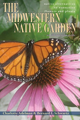 The Midwestern Native Garden: Native Alternatives to Nonnative Flowers and Plants - Adelman, Charlotte, and Schwartz, Bernard L.