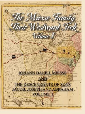 The Miesse Family Their Westward Trek Volume I: Johann Daniel and the Descendants of Sons Jacob, Joseph, and Abraham - Hudson, Dorothy, and Harrell Sesniak, Mary