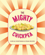 The Mighty Chickpea: Over 65 Vegetarian and Vegan Recipes