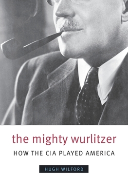The Mighty Wurlitzer: How the CIA Played America - Wilford, Hugh