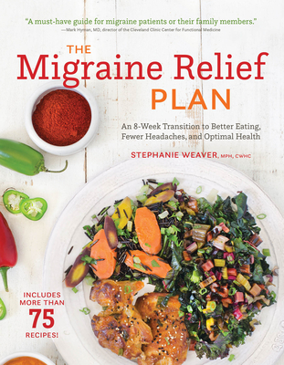 The Migraine Relief Plan: An 8-Week Transition to Better Eating, Fewer Headaches, and Optimal Health - Weaver, Stephanie
