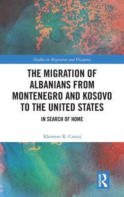 The Migration of Albanians from Montenegro and Kosovo to the United States: In Search of Home - Camaj, Klement R