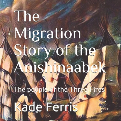 The Migration Story of the Anishinaabek - Ferris, Kade