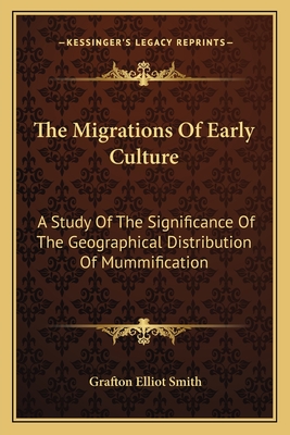 The Migrations Of Early Culture: A Study Of The Significance Of The Geographical Distribution Of Mummification - Smith, Grafton Elliot, Sir