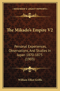 The Mikado's Empire V2: Personal Experiences, Observations, and Studies in Japan 1870-1875 (1903)