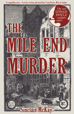The Mile End Murder: The Case Conan Doyle Couldn't Solve - McKay, Sinclair