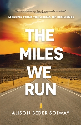 The Miles We Run: Lessons From The Arena Of Resilience - Beder Solway, Alison