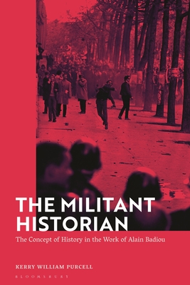 The Militant Historian: The Concept of History in the Work of Alain Badiou - Purcell, Kerry William, Dr.