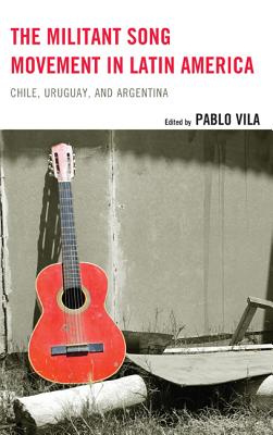 The Militant Song Movement in Latin America: Chile, Uruguay, and Argentina - Vila, Pablo, Professor (Editor), and Carrillo Rodrguez, Illa (Contributions by), and Figueredo, Mara L (Contributions by)