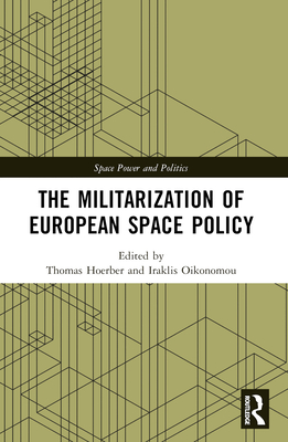 The Militarization of European Space Policy - Hoerber, Thomas (Editor), and Oikonomou, Iraklis (Editor)