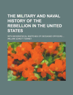 The Military and Naval History of the Rebellion in the United States. with Biographical Sketches of Deceased Officers