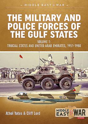 The Military and Police Forces of the Gulf States: Volume 1 - Trucial States and United Arab Emirates, 1951-1980 - Lord, Cliff, and Yates, Athol