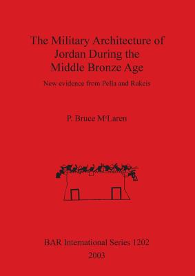 The Military Architecture of Jordan During the Middle Bronze Age: New evidence from Pella and Rukeis - Bruce McLaren, P