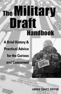 The Military Draft Handbook: A Brief History and Practical Advice for the Curious and Concerned - Tracy, James (Editor)