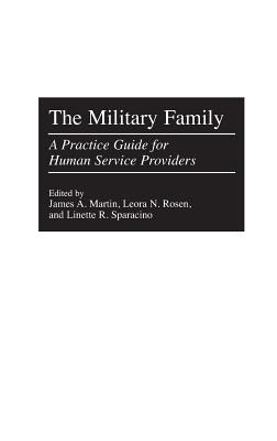 The Military Family: A Practice Guide for Human Service Providers - Martin, James, Rev., Sj, and Rosen, Leora, and Sparacino, Linette