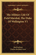 The Military Life Of Field Marshal, The Duke Of Wellington V1