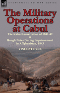 The Military Operations at Cabul-The Kabul Insurrection of 1841-42 & Rough Notes During Imprisonment in Affghanistan, 1843