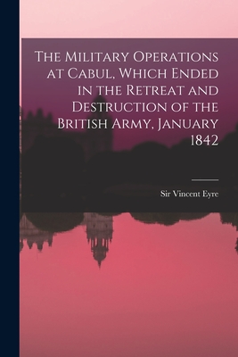 The Military Operations at Cabul, Which Ended in the Retreat and Destruction of the British Army, January 1842 - Eyre, Vincent, Sir (Creator)