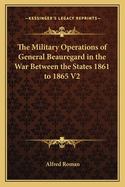 The Military Operations of General Beauregard in the War Between the States 1861 to 1865 V2