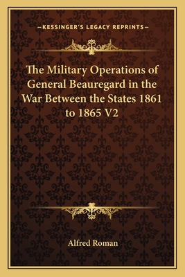 The Military Operations of General Beauregard in the War Between the States 1861 to 1865 V2 - Roman, Alfred