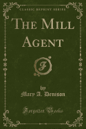 The Mill Agent (Classic Reprint)