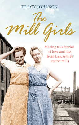 The Mill Girls: Moving true stories of love and loss from inside Lancashire's cotton mills - Johnson, Tracy