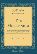 The Millennium: Being a Series of Discourses Illustrative of Its Nature, the Means by Which It Will Not Be Introduced, and the Time of Its Commencement (Classic Reprint)