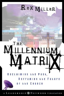 The Millennium Matrix: Reclaiming the Past, Reframing the Future of the Church - Miller, M Rex