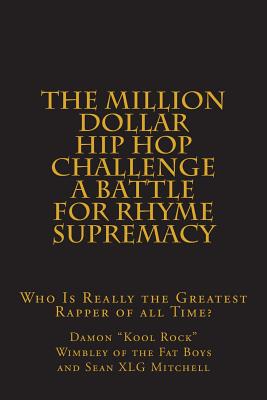 The Million Dollar Hip Hop Challenge: A Battle for Rhyme Supremacy: Who Is Really the Greatest Rapper of all Time? - Mitchell, Sean Xlg, and Wimbley of the Fat Boys, Damon "kool Roc