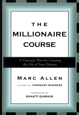 The Millionaire Course: A Visionary Plan for Creating the Life of Your Dreams - Allen, Marc, and Gawain, Shakti (Foreword by)