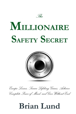 The Millionaire Safety Secret: Escape Losses, Secure Lifelong Gains, Achieve Complete Peace of Mind, and Give Without End - Lund, Brian, Mr.