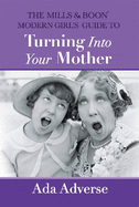 The Mills & Boon Modern Girl's Guide to Turning into Your Mother: The Perfect Mother's Day Gift for Mums Who Have it All