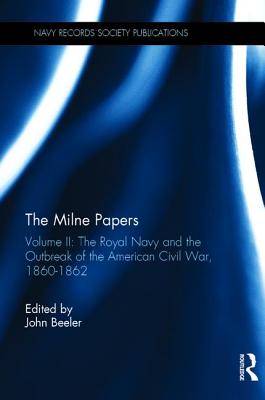 The Milne Papers: Volume II: The Royal Navy and the Outbreak of the American Civil War, 1860-1862 - Beeler, John (Editor)