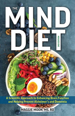 The Mind Diet: 2nd Edition: A Scientific Approach to Enhancing Brain Function and Helping Prevent Alzheimer's and Dementia, Fully Updated with New Recipes, Meal Plans, and More Tips and Tools Based on the Latest Research - Moon, Maggie