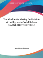 The Mind in the Making: The Relation of Intelligence to Social Reform: Large Print