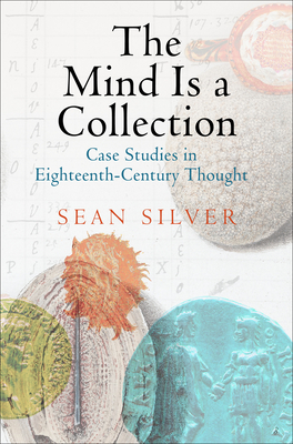 The Mind Is a Collection: Case Studies in Eighteenth-Century Thought - Silver, Sean
