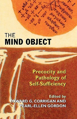 The Mind Object: Precocity and Pathology of Self-Sufficiency - Corrigan, Edward G (Editor), and Gordon, Pearl-Ellen (Editor)