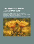 The Mind of Arthur James Balfour: Selections from His Non-Political Writings, Speeches, and Addresses, 1879-1917; Including Special Sections on America and Germany (Classic Reprint)