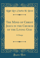 The Mind of Christ Jesus in the Church of the Living God: A Charge (Classic Reprint)