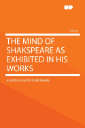 The Mind of Shakspeare as Exhibited in His Works