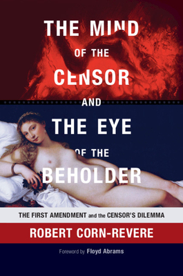 The Mind of the Censor and the Eye of the Beholder: The First Amendment and the Censor's Dilemma - Corn-Revere, Robert