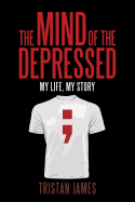 The Mind of the Depressed: My Life, My Story