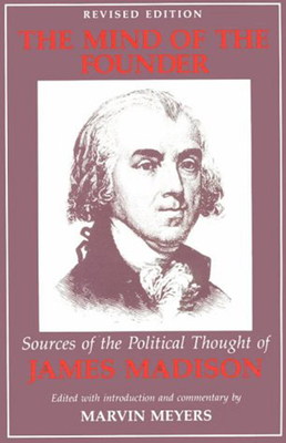 The Mind of the Founder: Sources of the Political Thought of James Madison - Madison, James, and Meyers, Marvin (Editor)